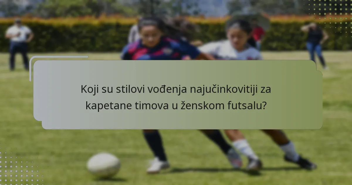 Koji su stilovi vođenja najučinkovitiji za kapetane timova u ženskom futsalu?