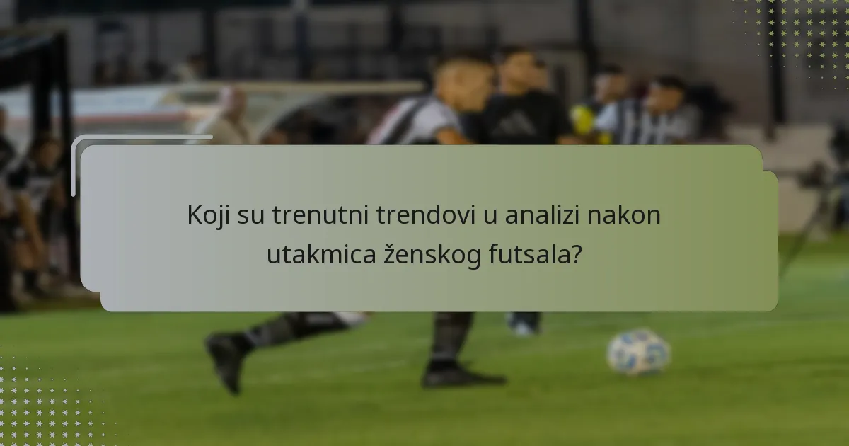 Koji su trenutni trendovi u analizi nakon utakmica ženskog futsala?