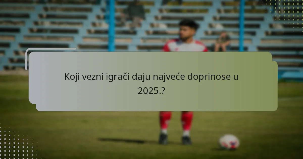 Koji vezni igrači daju najveće doprinose u 2025.?