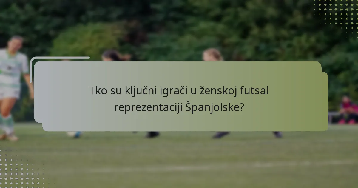 Tko su ključni igrači u ženskoj futsal reprezentaciji Španjolske?